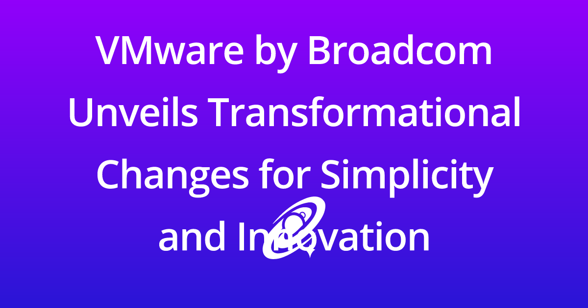 VMware by Broadcom Unveils Transformational Changes for Simplicity and ...